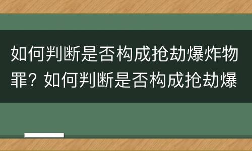 如何判断是否构成抢劫爆炸物罪? 如何判断是否构成抢劫爆炸物罪