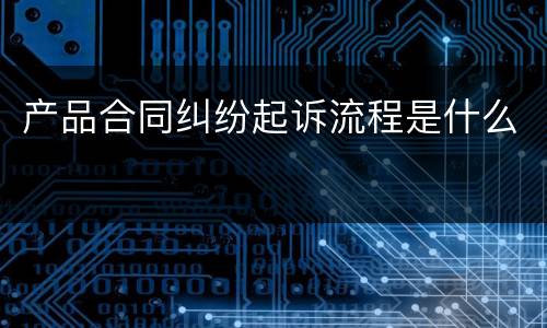 产品合同纠纷起诉流程是什么