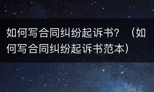如何写合同纠纷起诉书？（如何写合同纠纷起诉书范本）