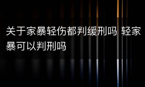 关于家暴轻伤都判缓刑吗 轻家暴可以判刑吗