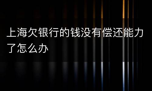 上海欠银行的钱没有偿还能力了怎么办