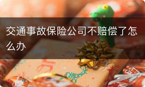 交通事故保险公司不赔偿了怎么办