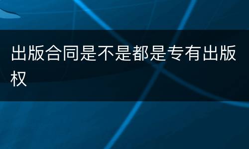 出版合同是不是都是专有出版权
