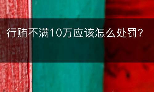 行贿不满10万应该怎么处罚？
