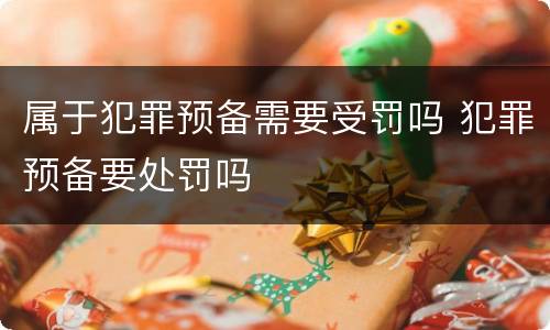 属于犯罪预备需要受罚吗 犯罪预备要处罚吗