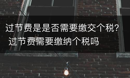 过节费是是否需要缴交个税？ 过节费需要缴纳个税吗