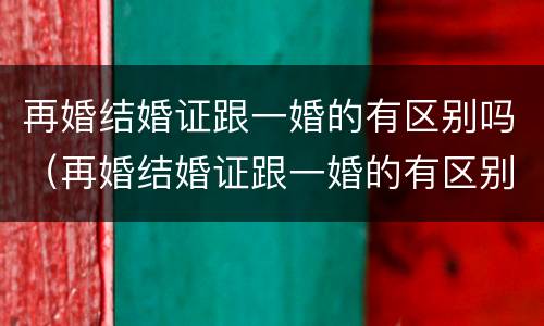 再婚结婚证跟一婚的有区别吗（再婚结婚证跟一婚的有区别吗图片）
