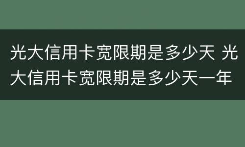 光大信用卡宽限期是多少天 光大信用卡宽限期是多少天一年几次
