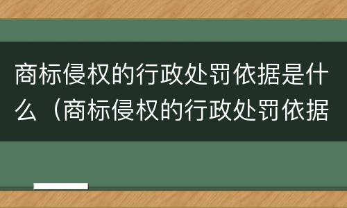 商标侵权的行政处罚依据是什么（商标侵权的行政处罚依据是什么规定）