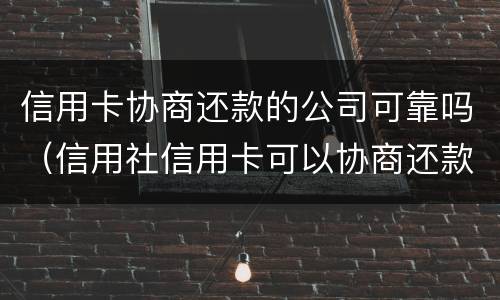 信用卡协商还款的公司可靠吗（信用社信用卡可以协商还款吗）