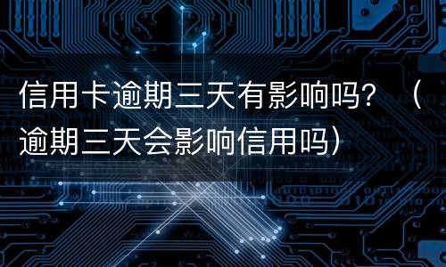 信用卡逾期三天有影响吗？（逾期三天会影响信用吗）