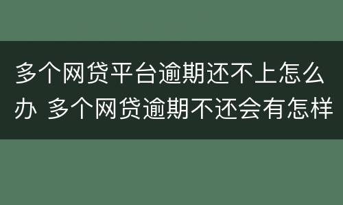 多个网贷平台逾期还不上怎么办 多个网贷逾期不还会有怎样后果