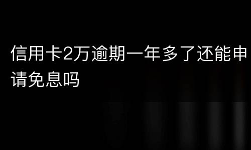 信用卡2万逾期一年多了还能申请免息吗