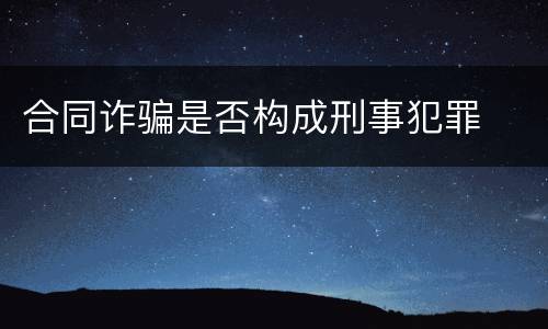 合同诈骗是否构成刑事犯罪