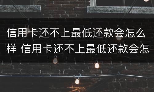 信用卡还不上最低还款会怎么样 信用卡还不上最低还款会怎么样吗