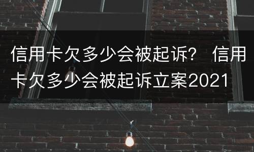 信用卡欠多少会被起诉？ 信用卡欠多少会被起诉立案2021
