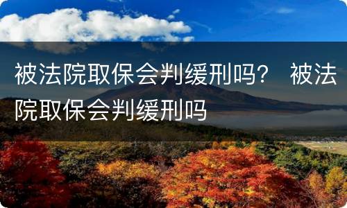 被法院取保会判缓刑吗？ 被法院取保会判缓刑吗