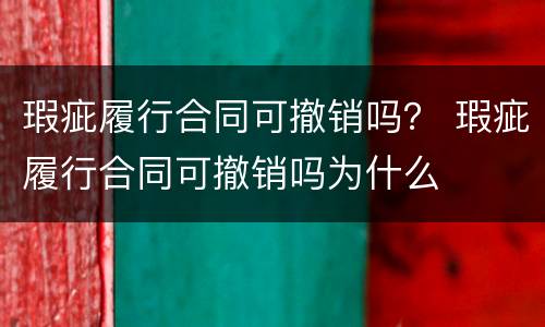瑕疵履行合同可撤销吗？ 瑕疵履行合同可撤销吗为什么