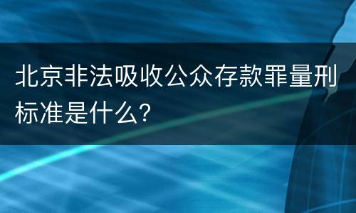 北京非法吸收公众存款罪量刑标准是什么？