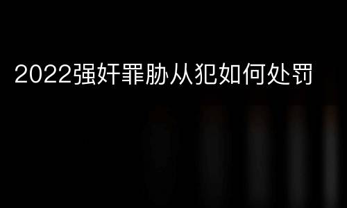 2022强奸罪胁从犯如何处罚