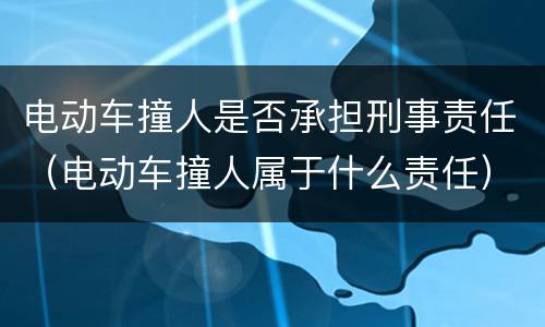 电动车撞人是否承担刑事责任（电动车撞人属于什么责任）