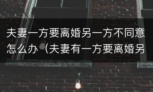 夫妻一方要离婚另一方不同意怎么办（夫妻有一方要离婚另一方不同意怎么办）