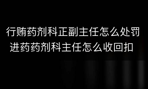 行贿药剂科正副主任怎么处罚 进药药剂科主任怎么收回扣