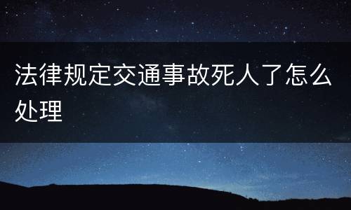 法律规定交通事故死人了怎么处理