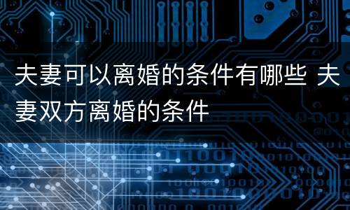 夫妻可以离婚的条件有哪些 夫妻双方离婚的条件