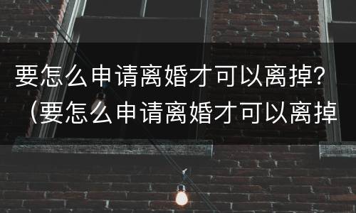 要怎么申请离婚才可以离掉？（要怎么申请离婚才可以离掉孩子）
