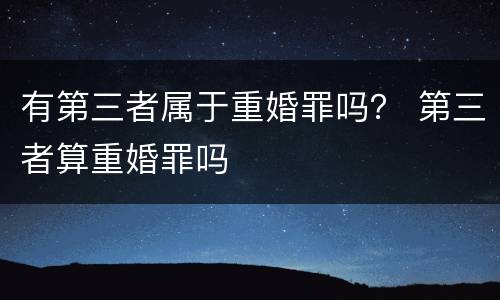 有第三者属于重婚罪吗？ 第三者算重婚罪吗