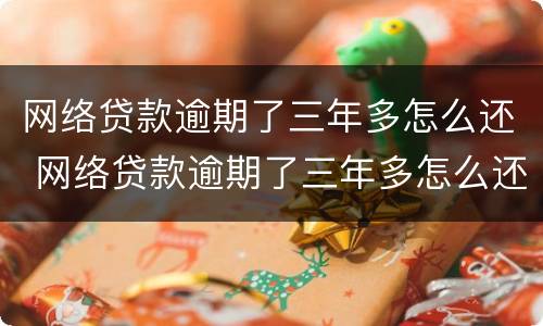 网络贷款逾期了三年多怎么还 网络贷款逾期了三年多怎么还钱