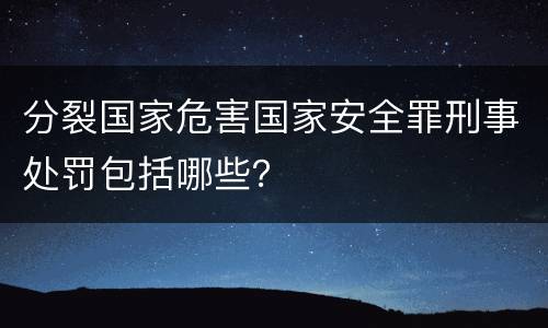 分裂国家危害国家安全罪刑事处罚包括哪些？