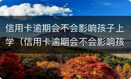 信用卡逾期会不会影响孩子上学（信用卡逾期会不会影响孩子上学呢）