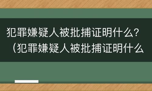 犯罪嫌疑人被批捕证明什么？（犯罪嫌疑人被批捕证明什么意思）