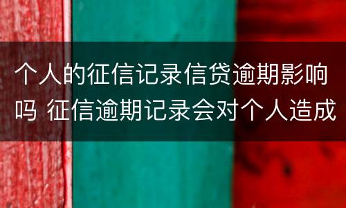 个人的征信记录信贷逾期影响吗 征信逾期记录会对个人造成什么影响