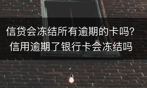 信贷会冻结所有逾期的卡吗？ 信用逾期了银行卡会冻结吗