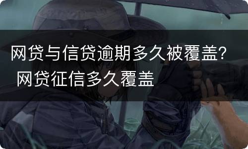 网贷与信贷逾期多久被覆盖？ 网贷征信多久覆盖