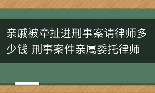 亲戚被牵扯进刑事案请律师多少钱 刑事案件亲属委托律师