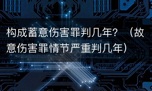 构成蓄意伤害罪判几年？（故意伤害罪情节严重判几年）