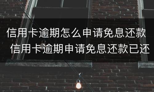 信用卡逾期怎么申请免息还款 信用卡逾期申请免息还款已还本金