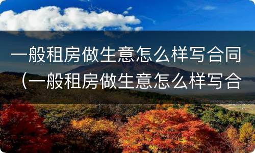 一般租房做生意怎么样写合同（一般租房做生意怎么样写合同书）