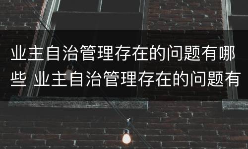 业主自治管理存在的问题有哪些 业主自治管理存在的问题有哪些原因