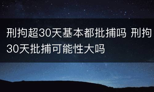 刑拘超30天基本都批捕吗 刑拘30天批捕可能性大吗