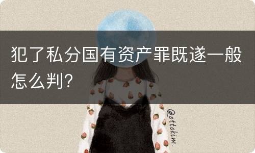 犯了私分国有资产罪既遂一般怎么判?