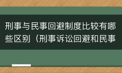 刑事与民事回避制度比较有哪些区别（刑事诉讼回避和民事诉讼回避）