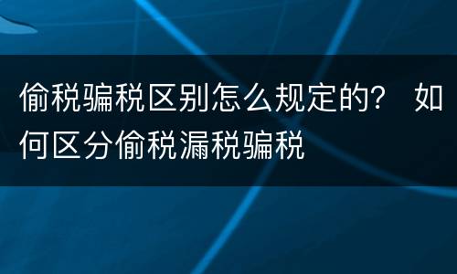 偷税骗税区别怎么规定的？ 如何区分偷税漏税骗税