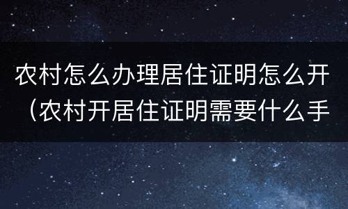 农村怎么办理居住证明怎么开（农村开居住证明需要什么手续）