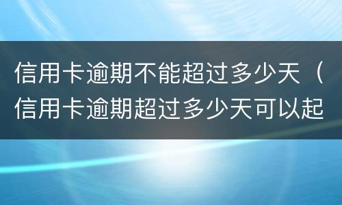 信用卡逾期不能超过多少天（信用卡逾期超过多少天可以起诉）