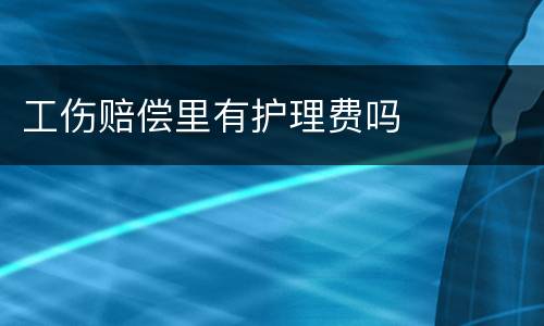 工伤赔偿里有护理费吗